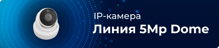 Новая IP-камера «Линия 5Mp Dome»